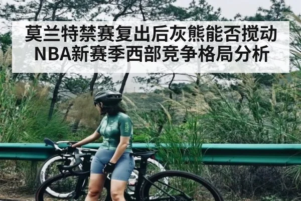 莫兰特禁赛复出后灰熊能否搅动NBA新赛季西部竞争格局分析