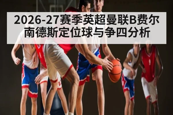 2026-27赛季英超曼联B费尔南德斯定位球与争四分析