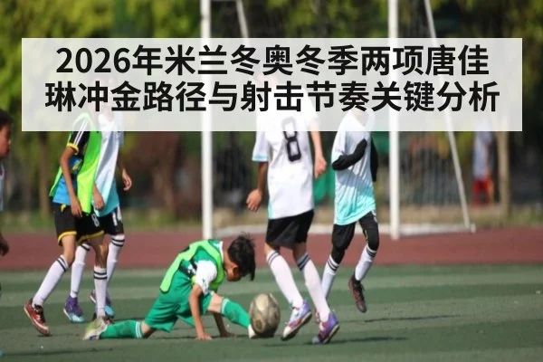 2026年米兰冬奥冬季两项唐佳琳冲金路径与射击节奏关键分析