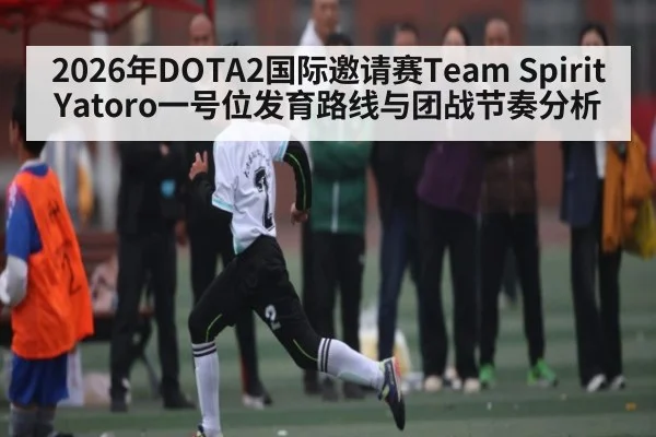 2026年DOTA2国际邀请赛Team Spirit Yatoro一号位发育路线与团战节奏分析
