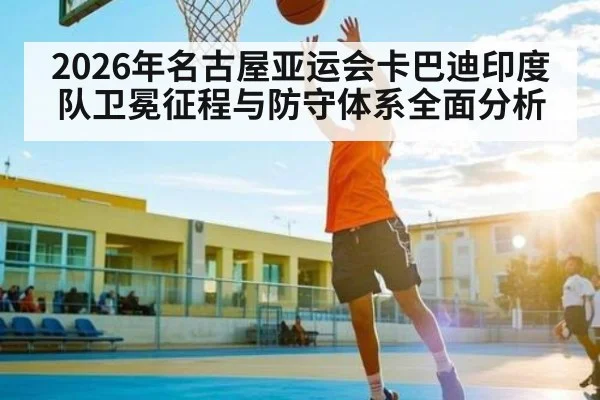 2026年名古屋亚运会卡巴迪印度队卫冕征程与防守体系全面分析