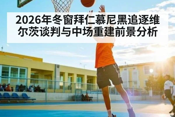 2026年冬窗拜仁慕尼黑追逐维尔茨谈判与中场重建前景分析
